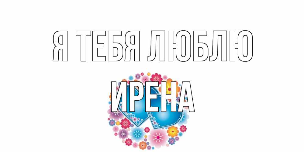 Открытка на каждый день с именем, Ирена Я тебя люблю цветы, сердце Прикольная открытка с пожеланием онлайн скачать бесплатно 