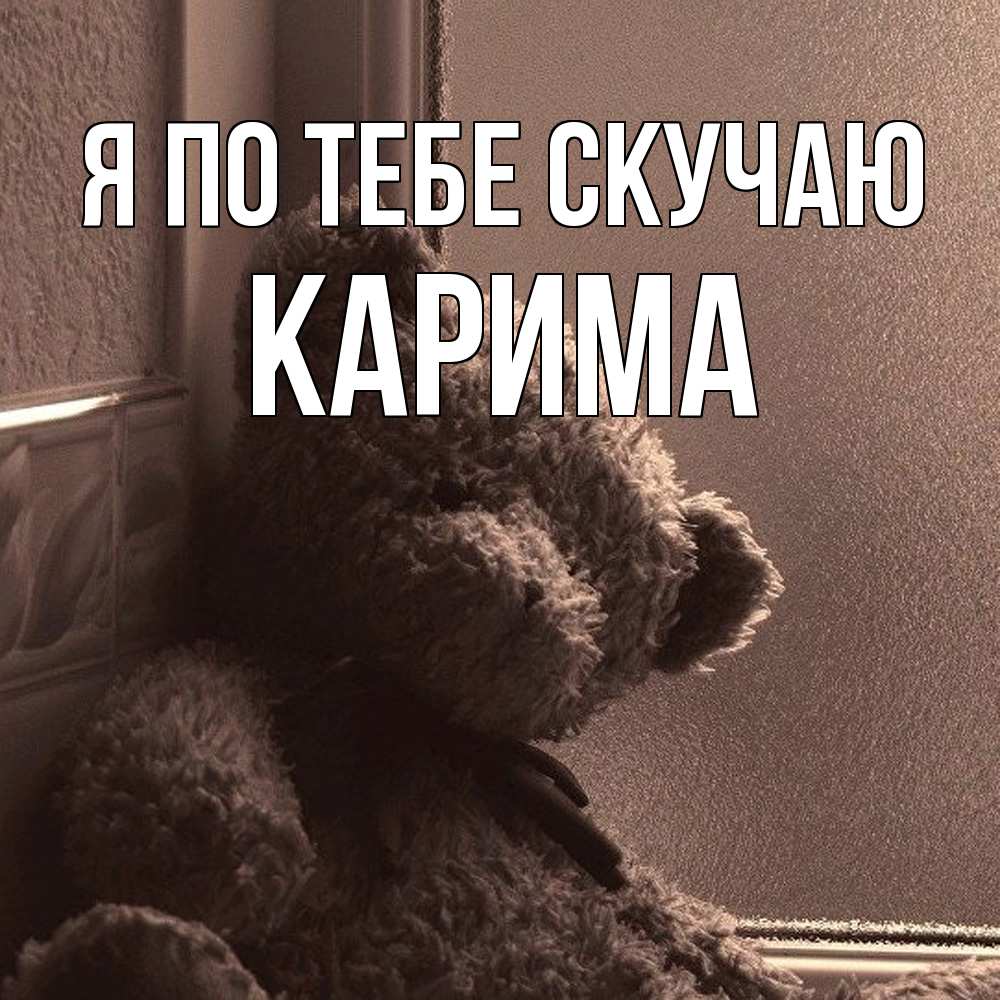 Открытка на каждый день с именем, Карима Я по тебе скучаю скучаем тут Прикольная открытка с пожеланием онлайн скачать бесплатно 