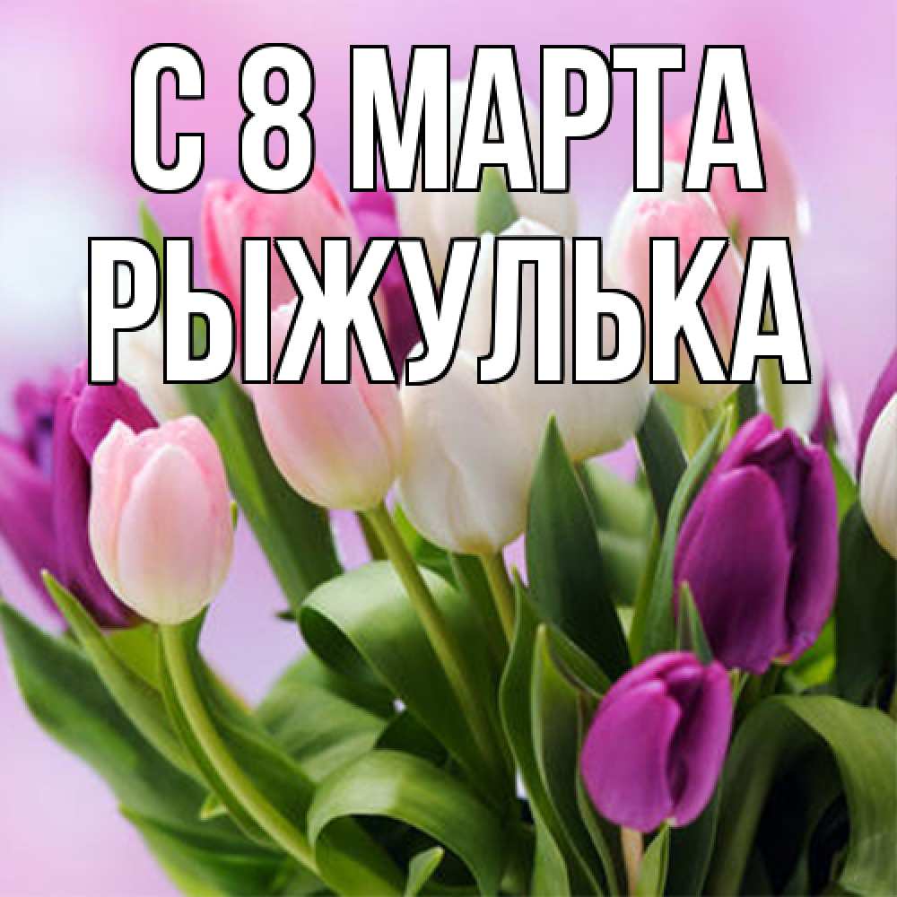 Открытка на каждый день с именем, рыжулька C 8 МАРТА весна март Прикольная открытка с пожеланием онлайн скачать бесплатно 