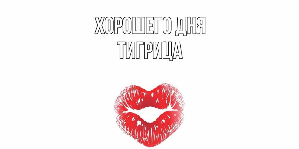 Открытка на каждый день с именем, Тигрица Хорошего дня Поцелуй Прикольная открытка с пожеланием онлайн скачать бесплатно 