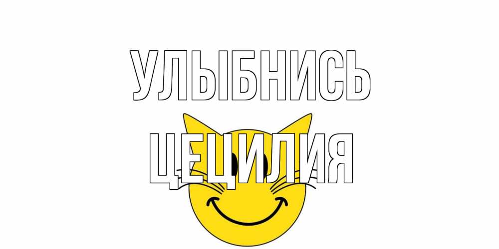 Открытка на каждый день с именем, Цецилия Улыбнись кот, улыбка Прикольная открытка с пожеланием онлайн скачать бесплатно 