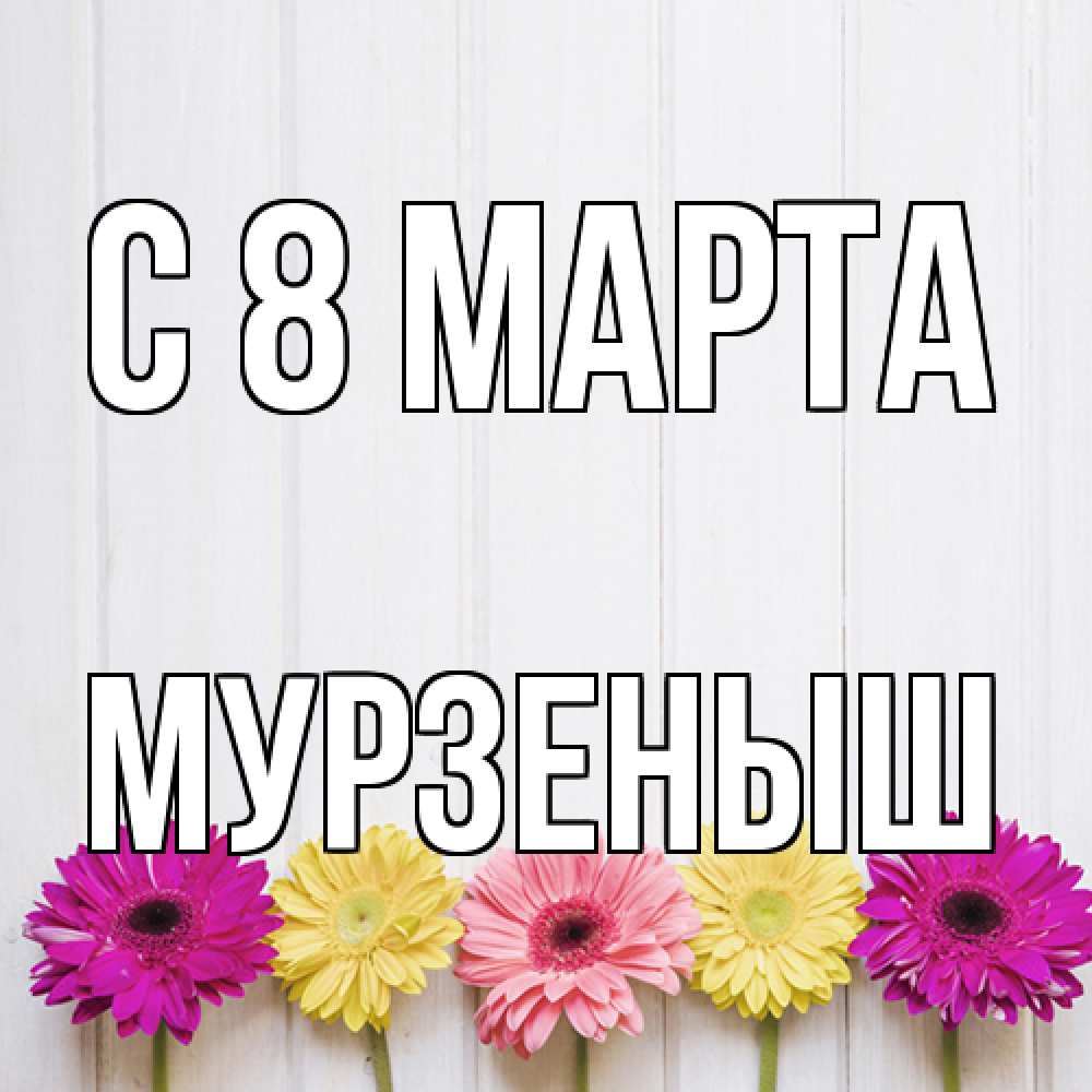 Открытка на каждый день с именем, мурзеныш C 8 МАРТА женщинам 1 Прикольная открытка с пожеланием онлайн скачать бесплатно 