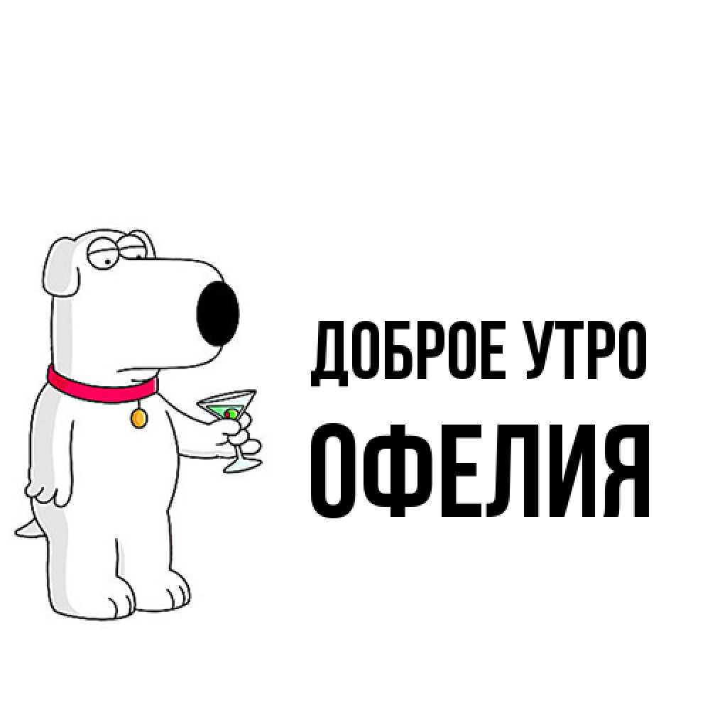 Открытка на каждый день с именем, Офелия Доброе утро герои мультфильмов белый пес Прикольная открытка с пожеланием онлайн скачать бесплатно 