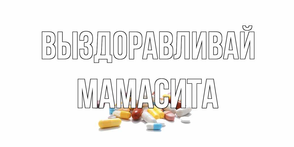 Открытка на каждый день с именем, Мамасита Выздоравливай пожелания скорейшего выздоровления с именами Прикольная открытка с пожеланием онлайн скачать бесплатно 