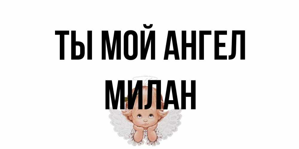 Открытка на каждый день с именем, Милан Ты мой ангел ангел Прикольная открытка с пожеланием онлайн скачать бесплатно 