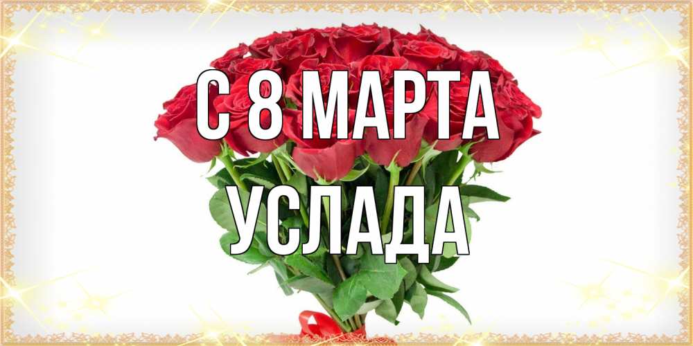 Открытка на каждый день с именем, услада C 8 МАРТА самый огромный букет для милых дам Прикольная открытка с пожеланием онлайн скачать бесплатно 
