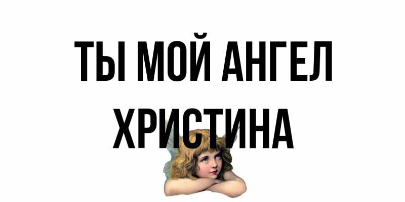 Открытка с именем, Христина, Ты мой ангел