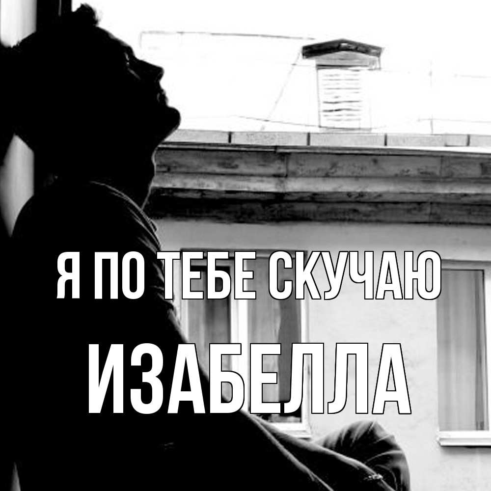 Открытка на каждый день с именем, Изабелла Я по тебе скучаю скучно ему Прикольная открытка с пожеланием онлайн скачать бесплатно 