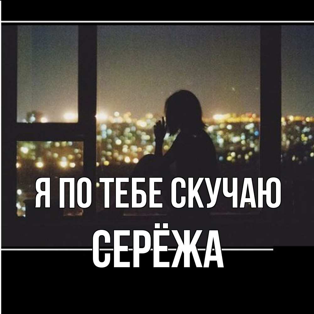 Открытка на каждый день с именем, Серёжа Я по тебе скучаю у окна Прикольная открытка с пожеланием онлайн скачать бесплатно 