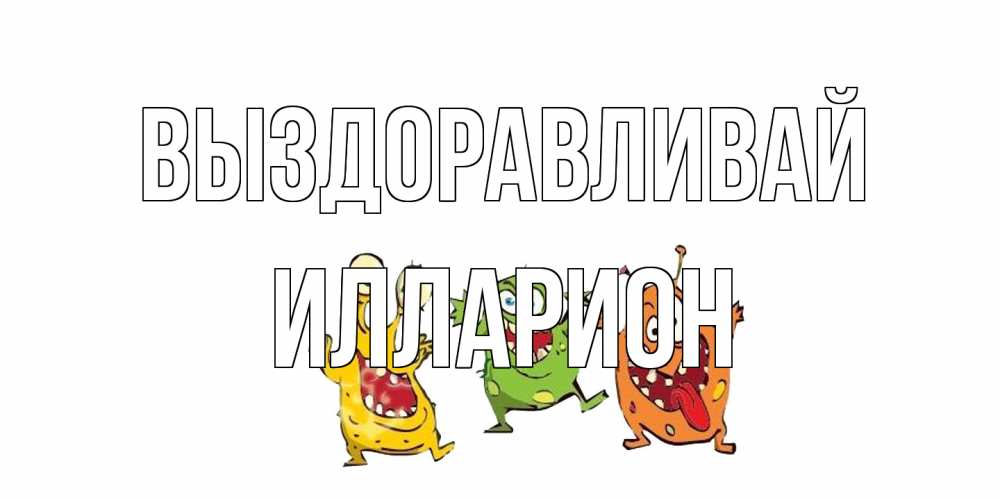 Открытка на каждый день с именем, Илларион Выздоравливай бациллы пляшут Прикольная открытка с пожеланием онлайн скачать бесплатно 