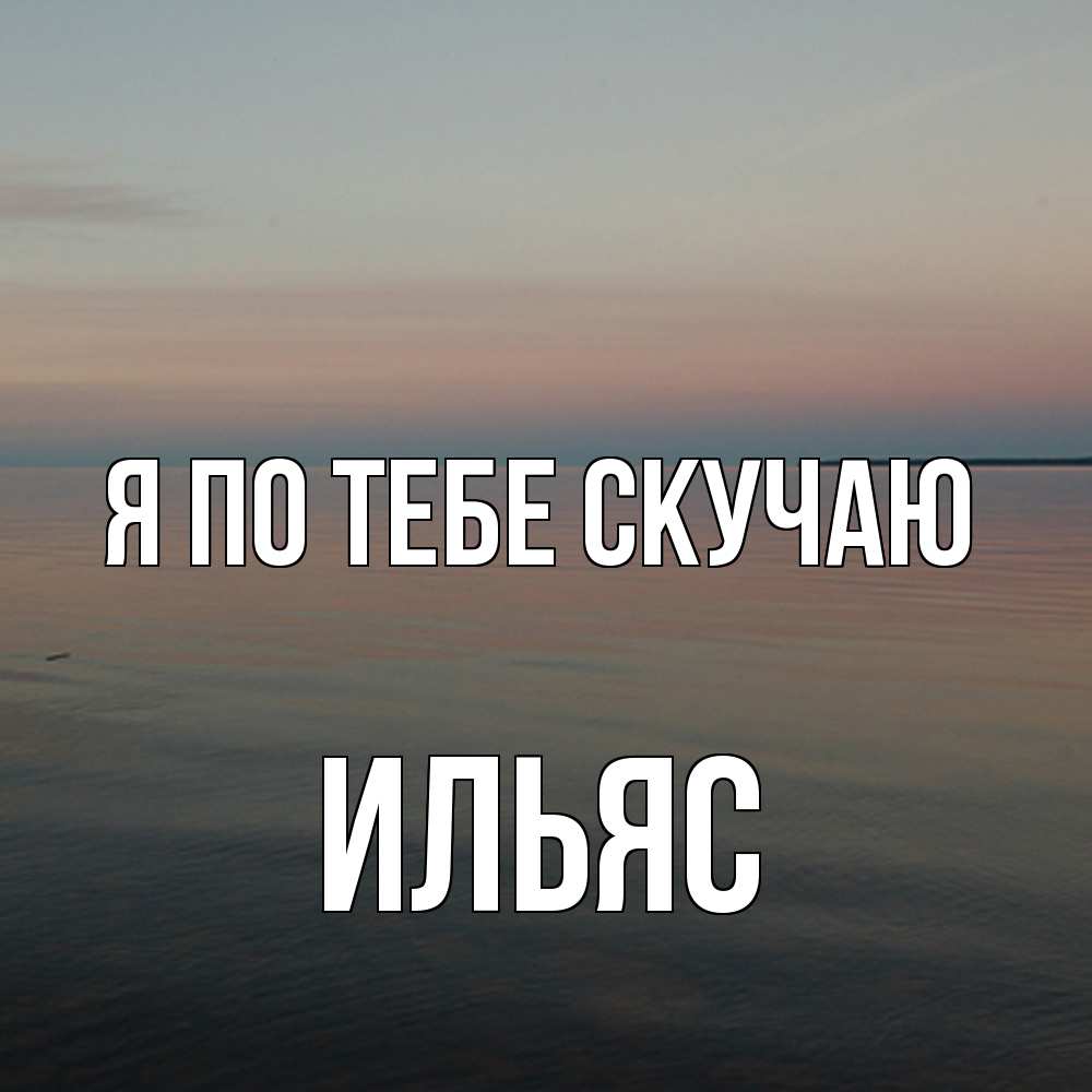 Открытка на каждый день с именем, Ильяс Я по тебе скучаю пусто Прикольная открытка с пожеланием онлайн скачать бесплатно 
