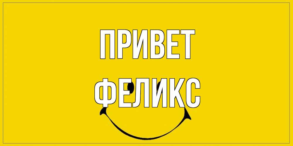Открытка на каждый день с именем, Феликс Привет смайл Прикольная открытка с пожеланием онлайн скачать бесплатно 