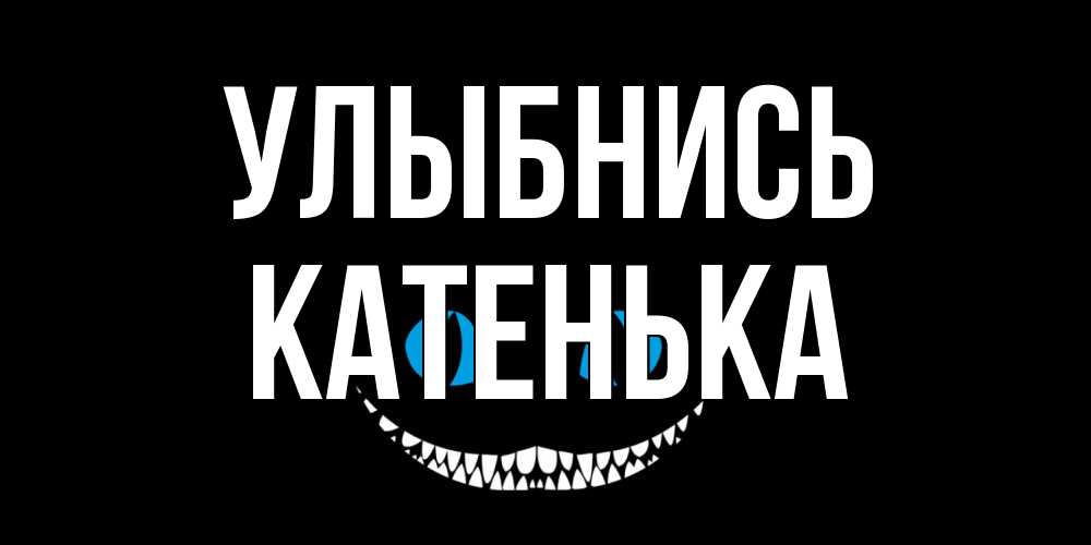 Открытка на каждый день с именем, Катенька Улыбнись кот улыбается Прикольная открытка с пожеланием онлайн скачать бесплатно 