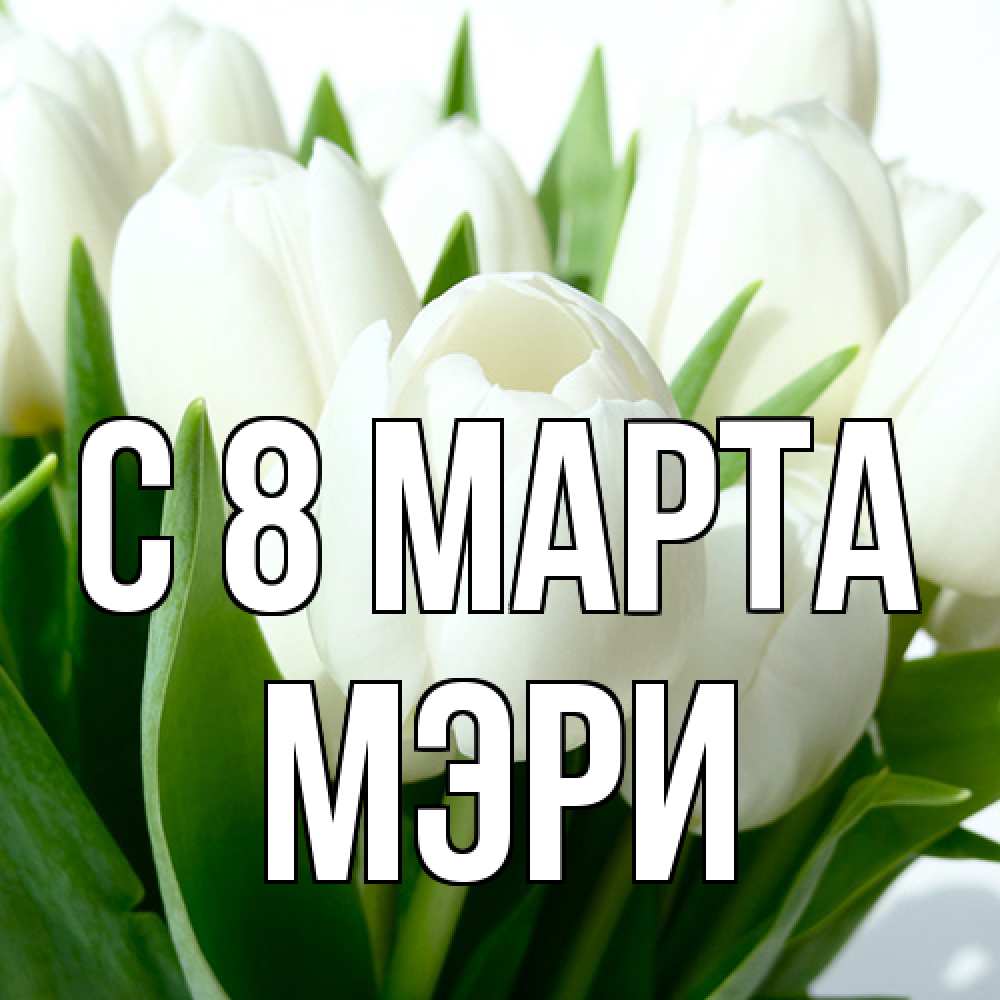 Открытка на каждый день с именем, Мэри C 8 МАРТА цветы Прикольная открытка с пожеланием онлайн скачать бесплатно 