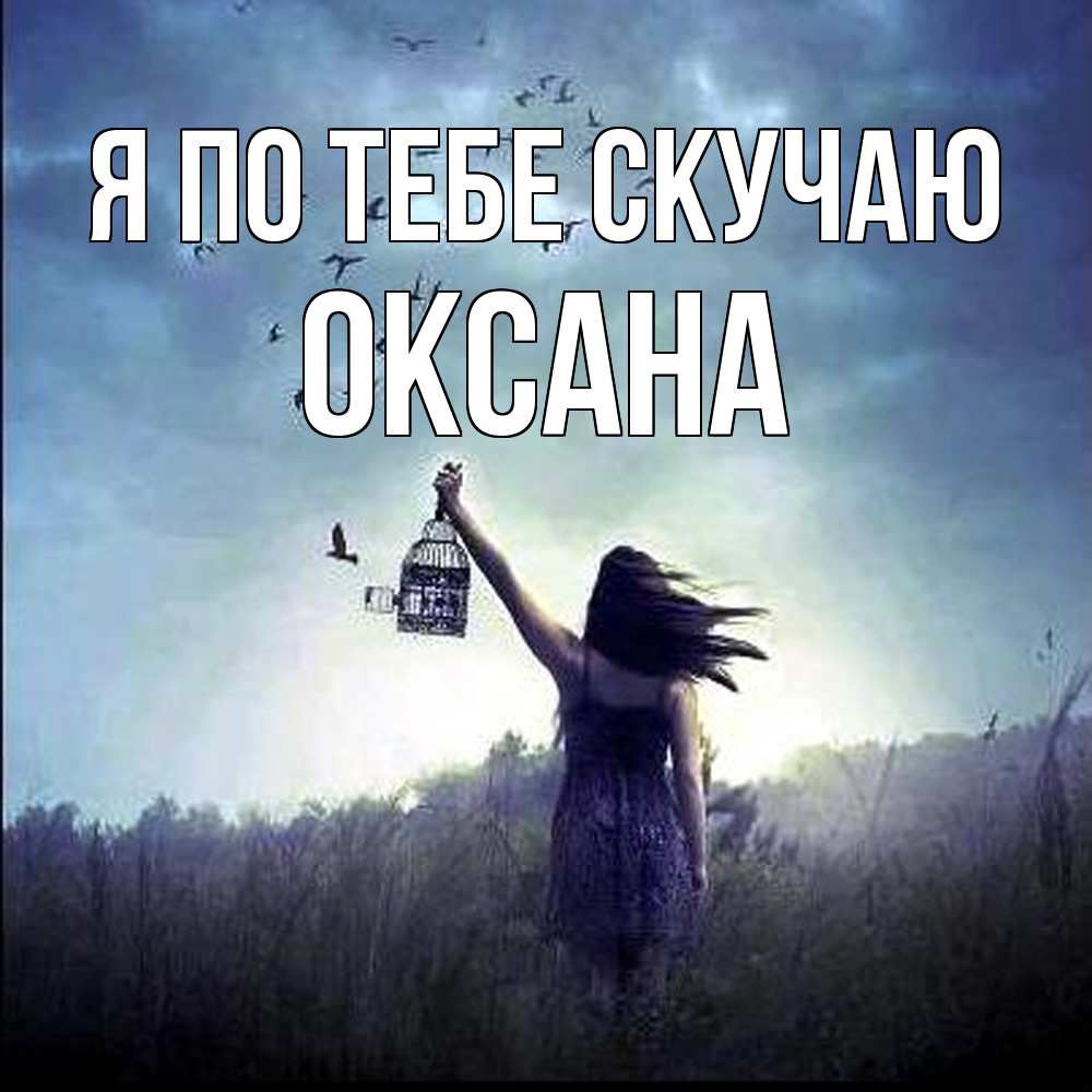 Открытка на каждый день с именем, оксана Я по тебе скучаю приходи ко мне Прикольная открытка с пожеланием онлайн скачать бесплатно 