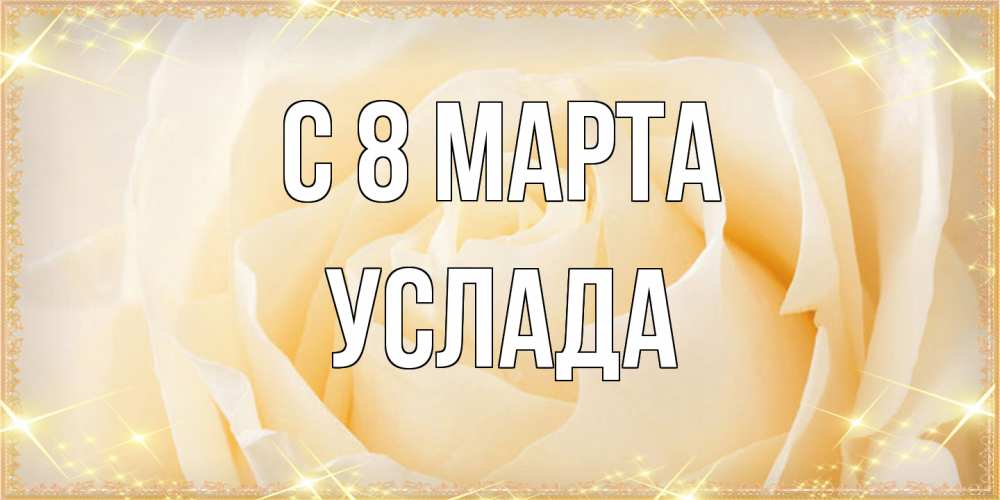 Открытка на каждый день с именем, услада C 8 МАРТА с международным женским днем поздравления для женщины Прикольная открытка с пожеланием онлайн скачать бесплатно 