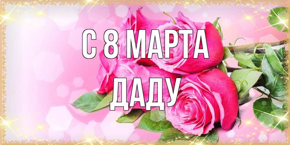 Открытка на каждый день с именем, Даду C 8 МАРТА открытка с розами на международный женский день Прикольная открытка с пожеланием онлайн скачать бесплатно 