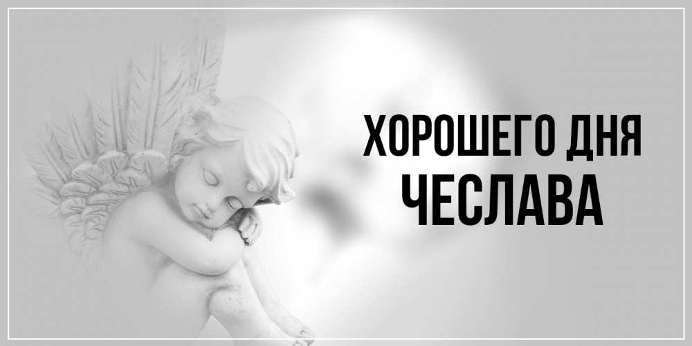 Открытка на каждый день с именем, Чеслава Хорошего дня ангел Прикольная открытка с пожеланием онлайн скачать бесплатно 