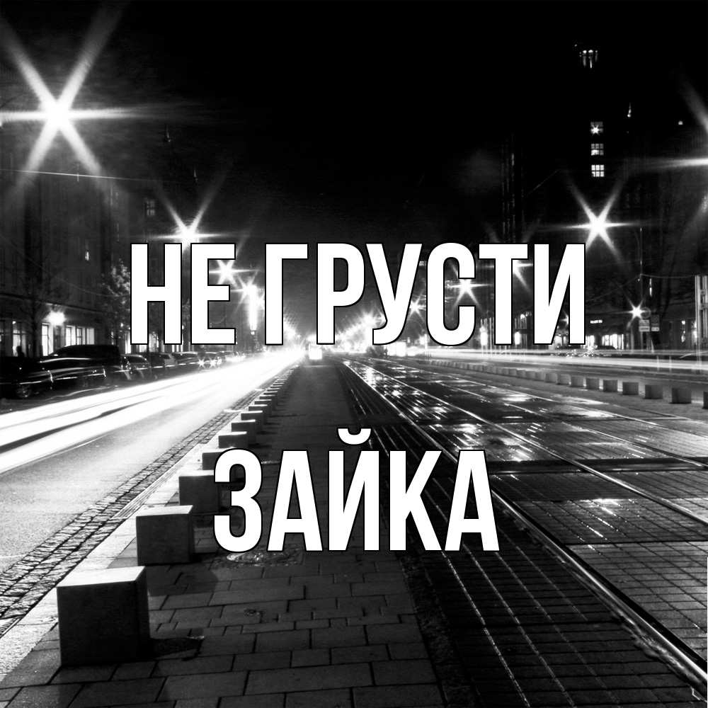 Открытка на каждый день с именем, Зайка Не грусти ночной проспект Прикольная открытка с пожеланием онлайн скачать бесплатно 