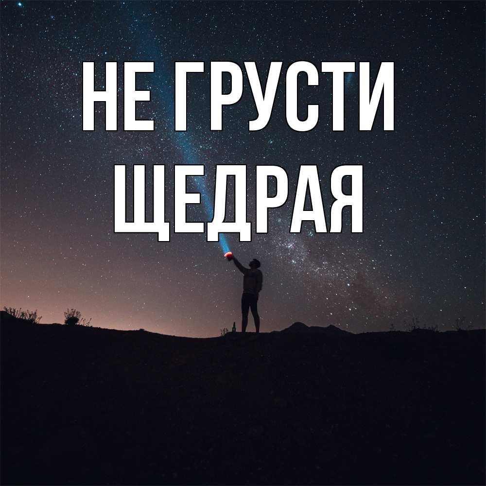 Открытка на каждый день с именем, Щедpая Не грусти луч света и млечный путь Прикольная открытка с пожеланием онлайн скачать бесплатно 