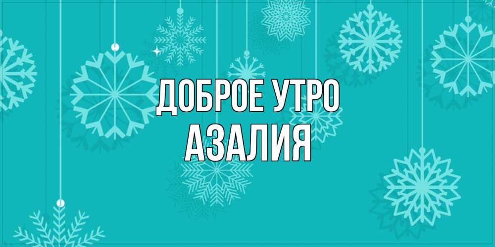 Открытка на каждый день с именем, Азалия Доброе утро открытка со снежинками Прикольная открытка с пожеланием онлайн скачать бесплатно 