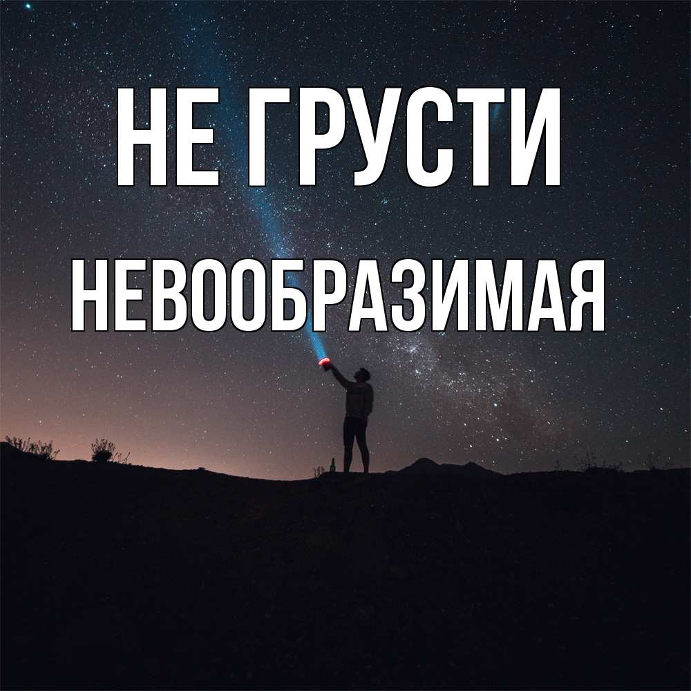 Открытка на каждый день с именем, Невообразимая Не грусти луч света и млечный путь Прикольная открытка с пожеланием онлайн скачать бесплатно 