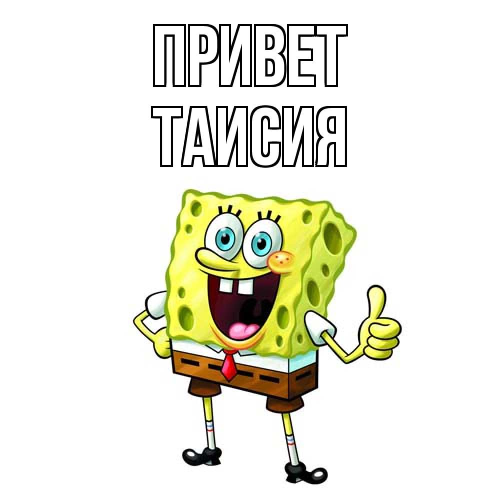 Открытка на каждый день с именем, Таисия Привет спанч Боб улыбается Прикольная открытка с пожеланием онлайн скачать бесплатно 