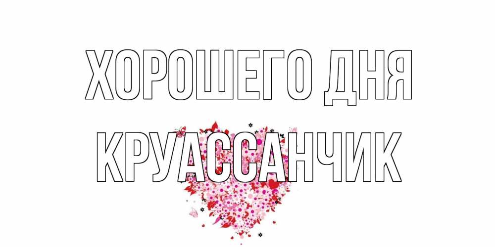 Открытка на каждый день с именем, круассанчик Хорошего дня открытка на каждый день для любимой Прикольная открытка с пожеланием онлайн скачать бесплатно 