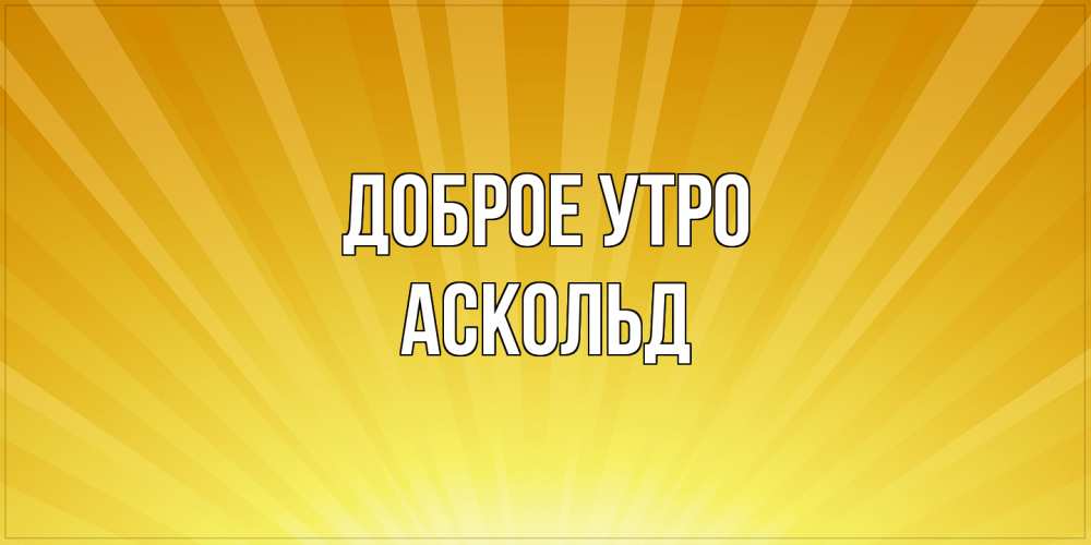 Открытка на каждый день с именем, Аскольд Доброе утро пожелания доброго утра Прикольная открытка с пожеланием онлайн скачать бесплатно 