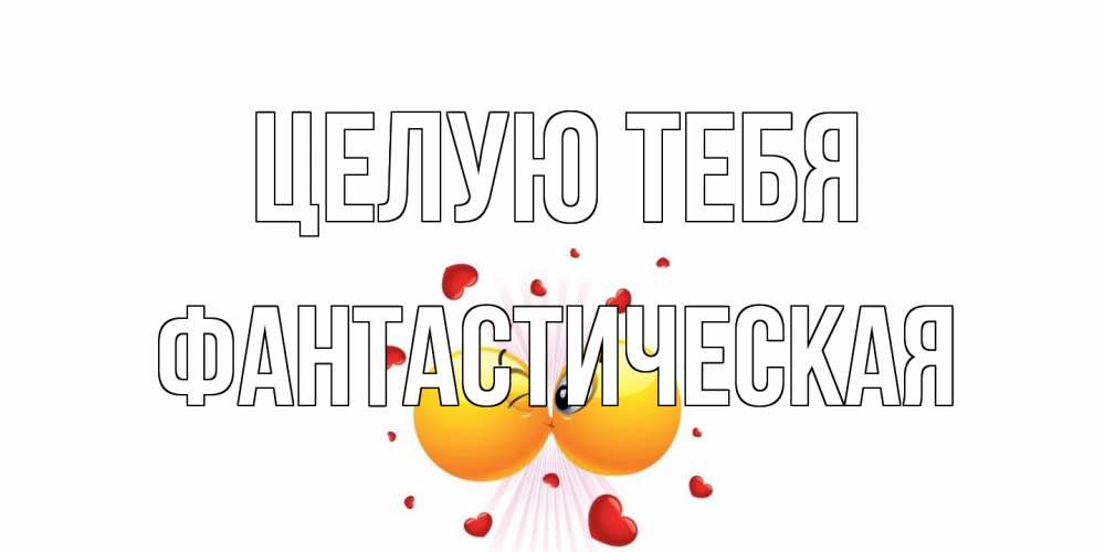 Открытка на каждый день с именем, Фантастическая Целую тебя поцелуй Прикольная открытка с пожеланием онлайн скачать бесплатно 