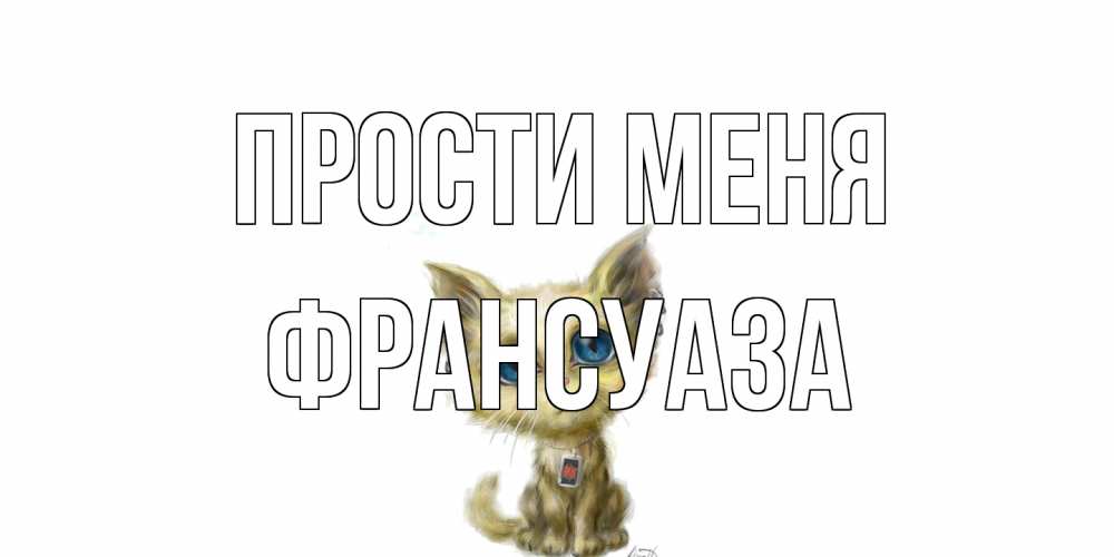 Открытка на каждый день с именем, Франсуаза Прости меня прости меня открытка с котиком Прикольная открытка с пожеланием онлайн скачать бесплатно 