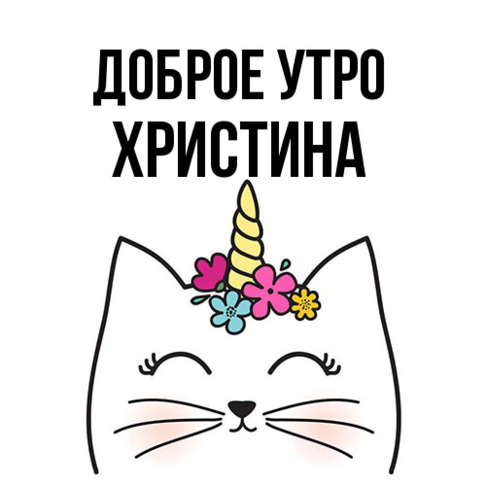 Открытка на каждый день с именем, Христина Доброе утро утречко Прикольная открытка с пожеланием онлайн скачать бесплатно 