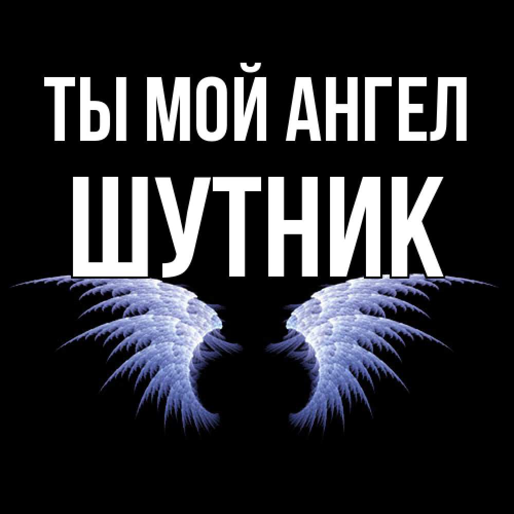 Открытка на каждый день с именем, Шутник Ты мой ангел ангельские крылья на черном фоне Прикольная открытка с пожеланием онлайн скачать бесплатно 