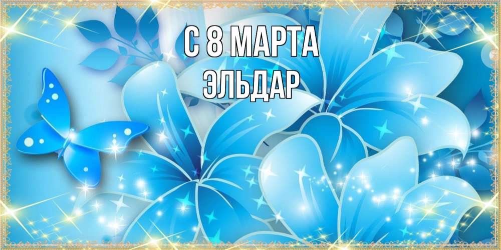 Открытка на каждый день с именем, Эльдар C 8 МАРТА современные открытки на международный женский день для любимой Прикольная открытка с пожеланием онлайн скачать бесплатно 