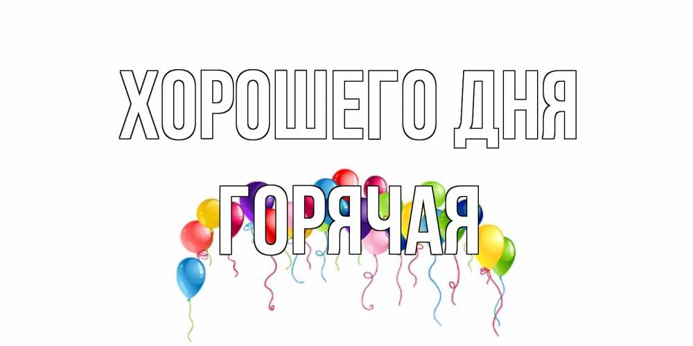 Открытка на каждый день с именем, горячая Хорошего дня открытка с шариками Прикольная открытка с пожеланием онлайн скачать бесплатно 