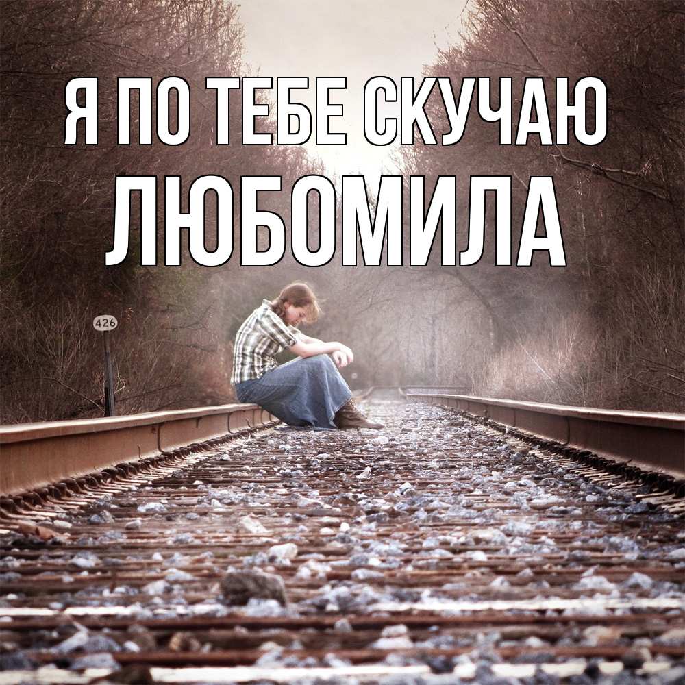 Открытка на каждый день с именем, Любомила Я по тебе скучаю скучаю Прикольная открытка с пожеланием онлайн скачать бесплатно 