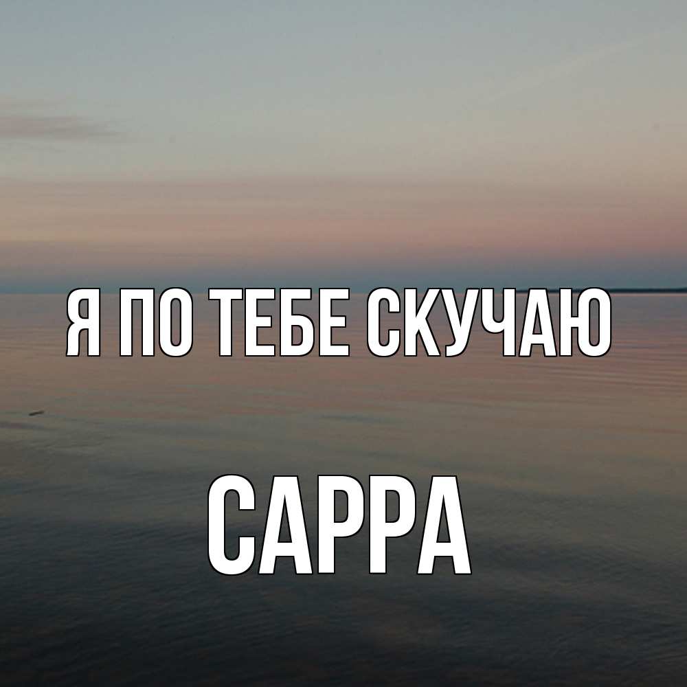 Открытка на каждый день с именем, Сарра Я по тебе скучаю пусто Прикольная открытка с пожеланием онлайн скачать бесплатно 