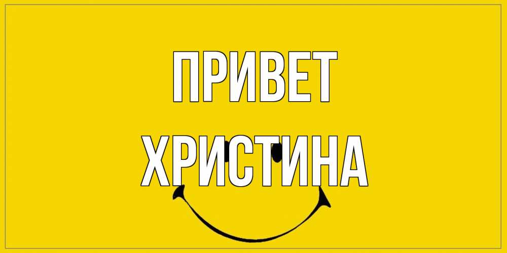 Открытка на каждый день с именем, Христина Привет смайл Прикольная открытка с пожеланием онлайн скачать бесплатно 