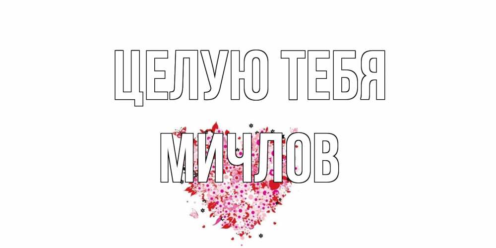 Открытка на каждый день с именем, Мичлов Целую тебя сердце Прикольная открытка с пожеланием онлайн скачать бесплатно 