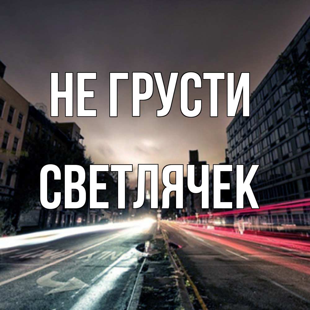 Открытка на каждый день с именем, Светлячек Не грусти съемка ночью Прикольная открытка с пожеланием онлайн скачать бесплатно 