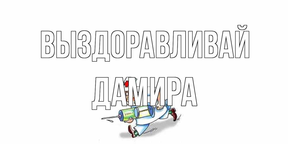Открытка на каждый день с именем, Дамира Выздоравливай прикольные открытки не болей Прикольная открытка с пожеланием онлайн скачать бесплатно 