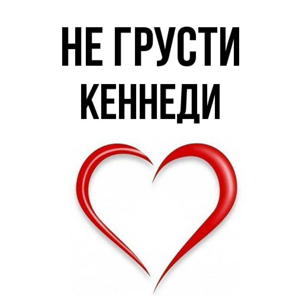Открытка на каждый день с именем, Кеннеди Не грусти для любимой Прикольная открытка с пожеланием онлайн скачать бесплатно 