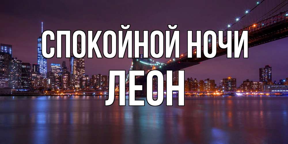 Открытка на каждый день с именем, Леон Спокойной ночи ночной мост Прикольная открытка с пожеланием онлайн скачать бесплатно 