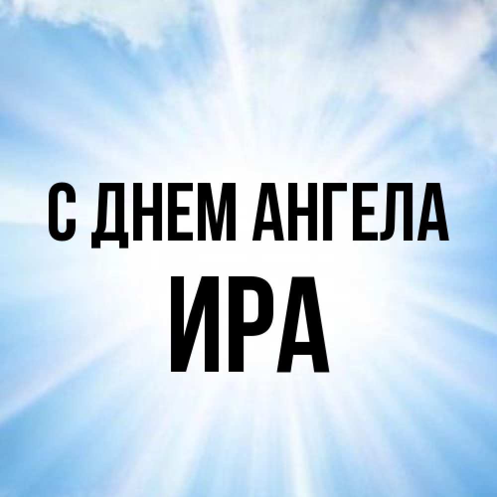 Открытка на каждый день с именем, Ира С днем ангела свет небесный Прикольная открытка с пожеланием онлайн скачать бесплатно 