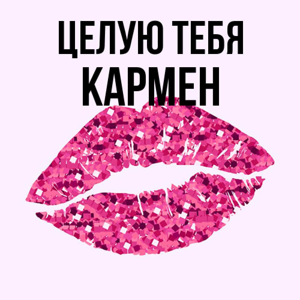 Открытка на каждый день с именем, Кармен Целую тебя открытка с женскими губами и поцелуем для парня Прикольная открытка с пожеланием онлайн скачать бесплатно 