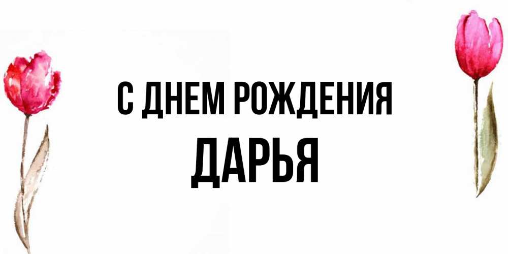 Открытка на каждый день с именем, Дарья С днем рождения открытки акварелью с цветами Прикольная открытка с пожеланием онлайн скачать бесплатно 