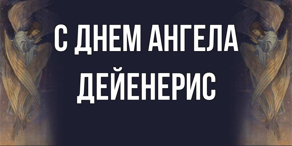 Открытка на каждый день с именем, Дейенерис С днем ангела день ангела Прикольная открытка с пожеланием онлайн скачать бесплатно 