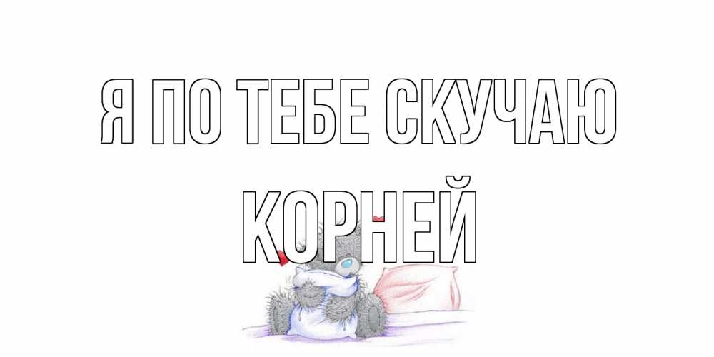 Открытка на каждый день с именем, Корней Я по тебе скучаю мишка Прикольная открытка с пожеланием онлайн скачать бесплатно 