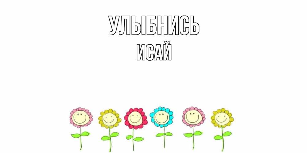 Открытка на каждый день с именем, Исай Улыбнись улыбка, цветы Прикольная открытка с пожеланием онлайн скачать бесплатно 