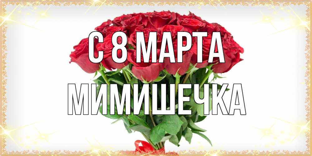 Открытка на каждый день с именем, мимишечка C 8 МАРТА самый огромный букет для милых дам Прикольная открытка с пожеланием онлайн скачать бесплатно 